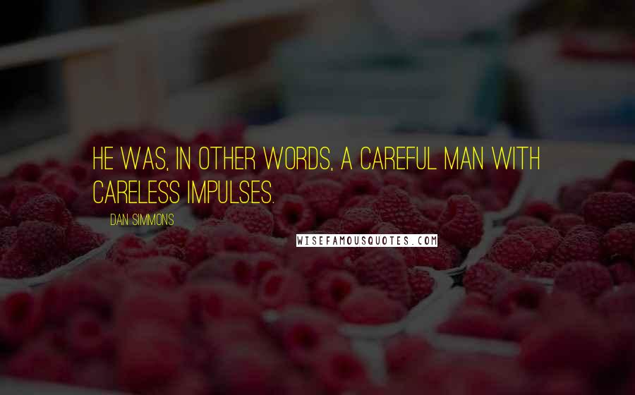 Dan Simmons Quotes: He was, in other words, a careful man with careless impulses.