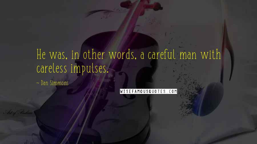 Dan Simmons Quotes: He was, in other words, a careful man with careless impulses.