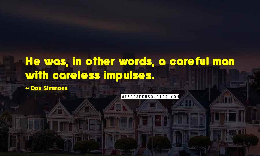 Dan Simmons Quotes: He was, in other words, a careful man with careless impulses.