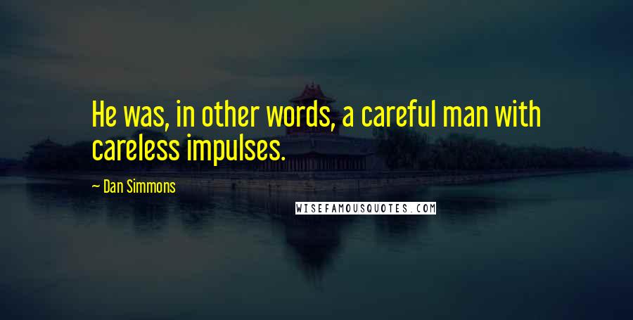 Dan Simmons Quotes: He was, in other words, a careful man with careless impulses.