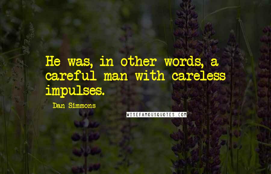 Dan Simmons Quotes: He was, in other words, a careful man with careless impulses.