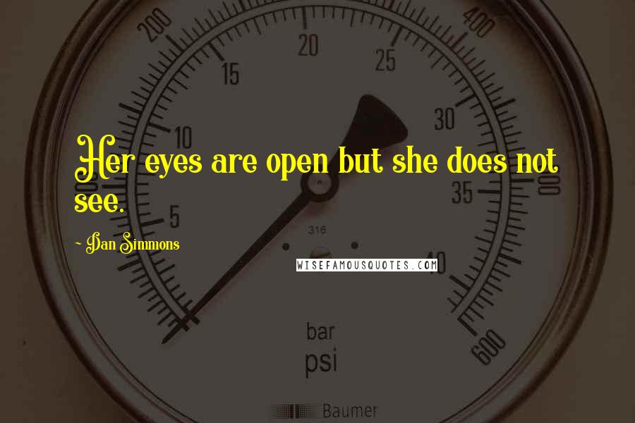 Dan Simmons Quotes: Her eyes are open but she does not see.