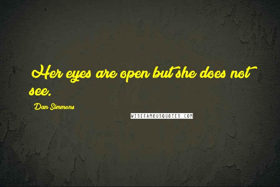 Dan Simmons Quotes: Her eyes are open but she does not see.