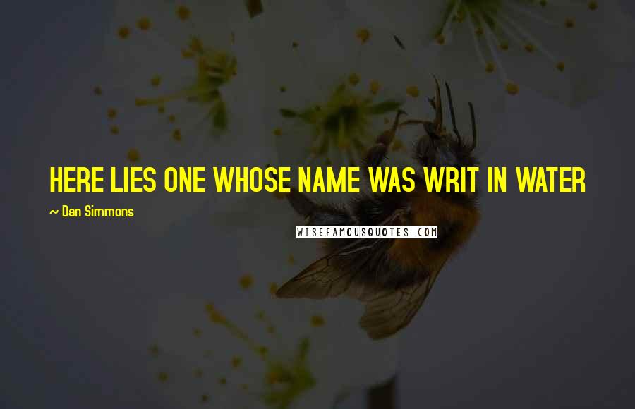 Dan Simmons Quotes: HERE LIES ONE WHOSE NAME WAS WRIT IN WATER