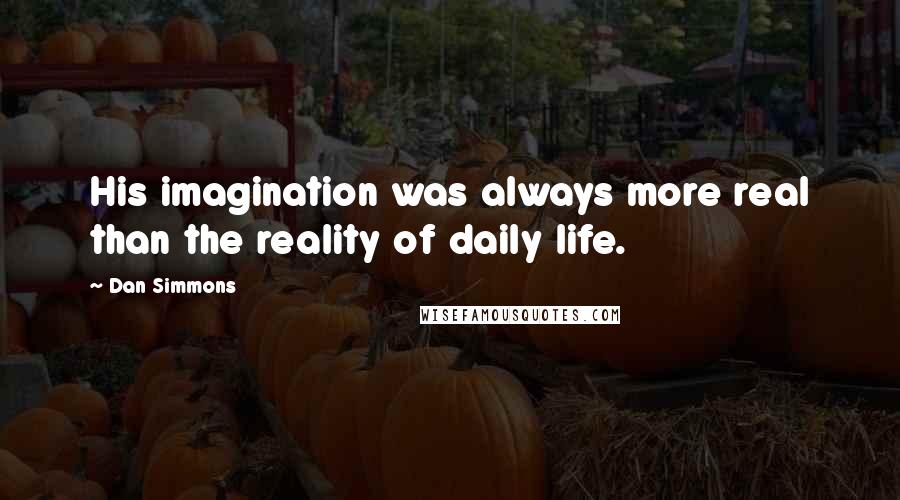 Dan Simmons Quotes: His imagination was always more real than the reality of daily life.