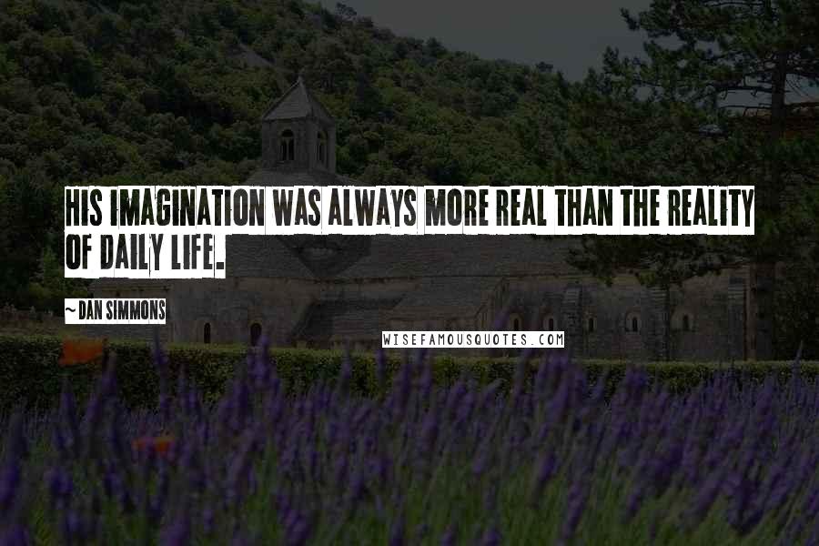 Dan Simmons Quotes: His imagination was always more real than the reality of daily life.