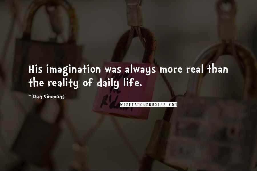 Dan Simmons Quotes: His imagination was always more real than the reality of daily life.