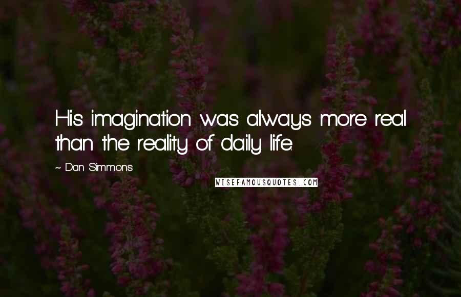 Dan Simmons Quotes: His imagination was always more real than the reality of daily life.