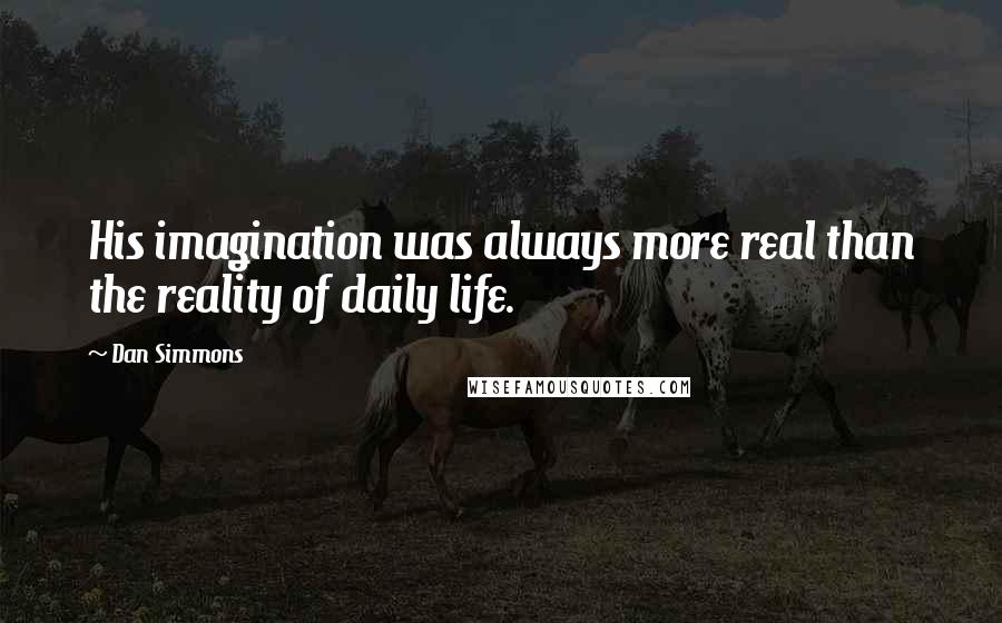 Dan Simmons Quotes: His imagination was always more real than the reality of daily life.