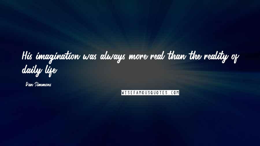 Dan Simmons Quotes: His imagination was always more real than the reality of daily life.