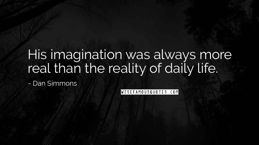 Dan Simmons Quotes: His imagination was always more real than the reality of daily life.