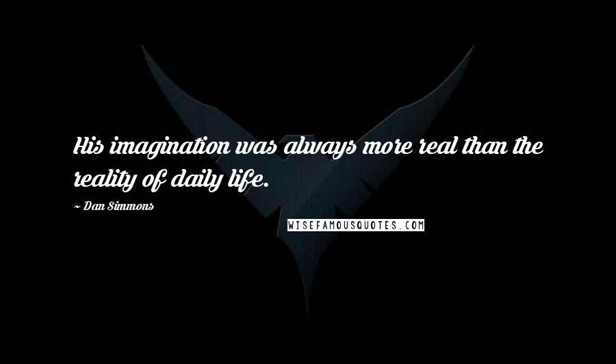 Dan Simmons Quotes: His imagination was always more real than the reality of daily life.