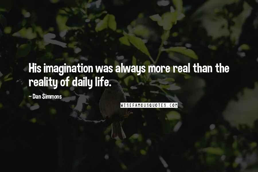 Dan Simmons Quotes: His imagination was always more real than the reality of daily life.