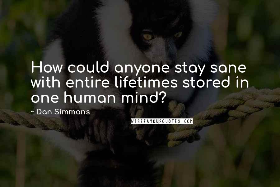 Dan Simmons Quotes: How could anyone stay sane with entire lifetimes stored in one human mind?