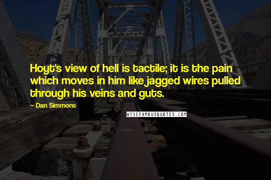 Dan Simmons Quotes: Hoyt's view of hell is tactile; it is the pain which moves in him like jagged wires pulled through his veins and guts.