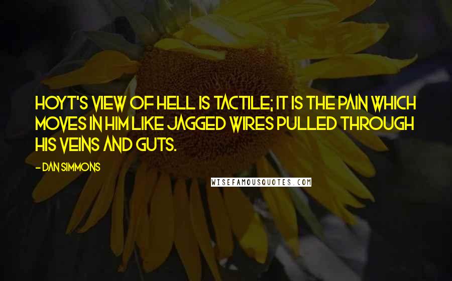 Dan Simmons Quotes: Hoyt's view of hell is tactile; it is the pain which moves in him like jagged wires pulled through his veins and guts.