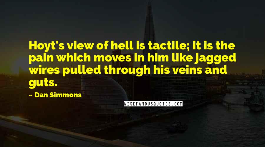 Dan Simmons Quotes: Hoyt's view of hell is tactile; it is the pain which moves in him like jagged wires pulled through his veins and guts.