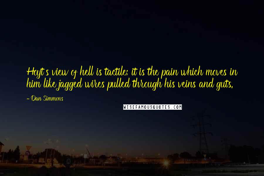 Dan Simmons Quotes: Hoyt's view of hell is tactile; it is the pain which moves in him like jagged wires pulled through his veins and guts.