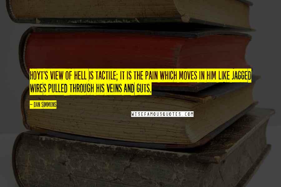 Dan Simmons Quotes: Hoyt's view of hell is tactile; it is the pain which moves in him like jagged wires pulled through his veins and guts.