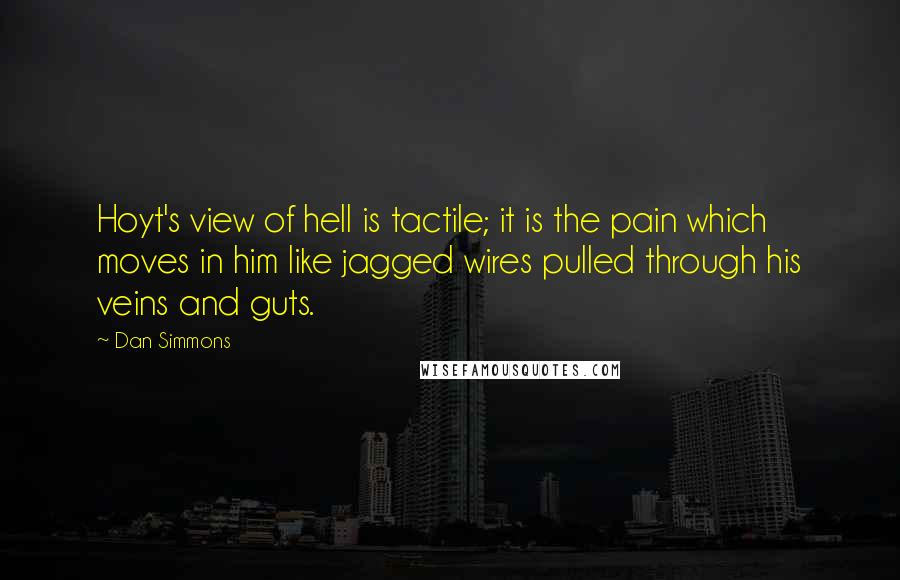 Dan Simmons Quotes: Hoyt's view of hell is tactile; it is the pain which moves in him like jagged wires pulled through his veins and guts.