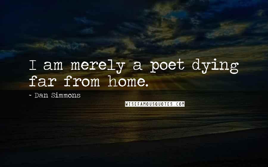 Dan Simmons Quotes: I am merely a poet dying far from home.