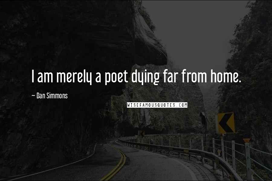 Dan Simmons Quotes: I am merely a poet dying far from home.