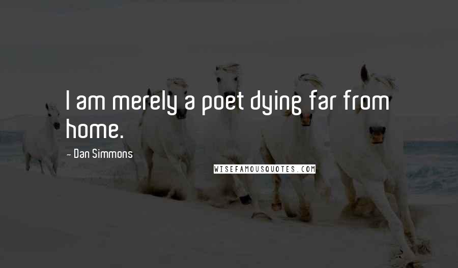 Dan Simmons Quotes: I am merely a poet dying far from home.