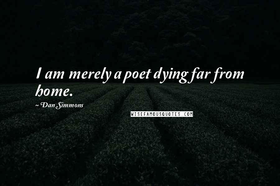 Dan Simmons Quotes: I am merely a poet dying far from home.