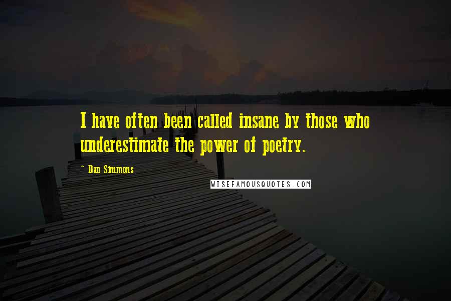 Dan Simmons Quotes: I have often been called insane by those who underestimate the power of poetry.