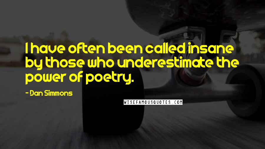 Dan Simmons Quotes: I have often been called insane by those who underestimate the power of poetry.