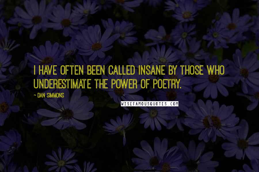 Dan Simmons Quotes: I have often been called insane by those who underestimate the power of poetry.