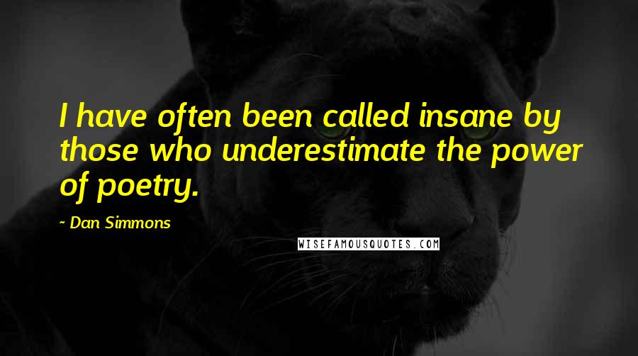 Dan Simmons Quotes: I have often been called insane by those who underestimate the power of poetry.