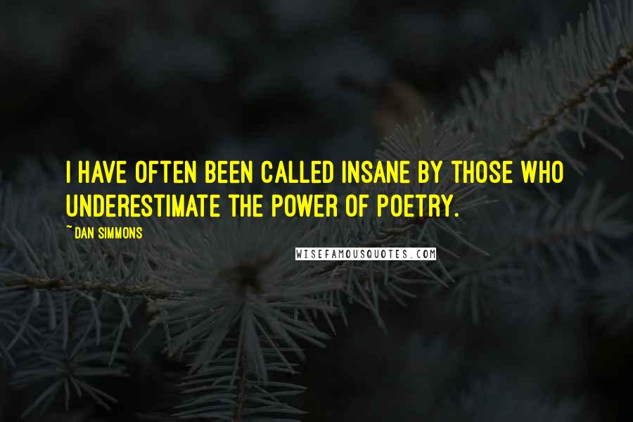 Dan Simmons Quotes: I have often been called insane by those who underestimate the power of poetry.