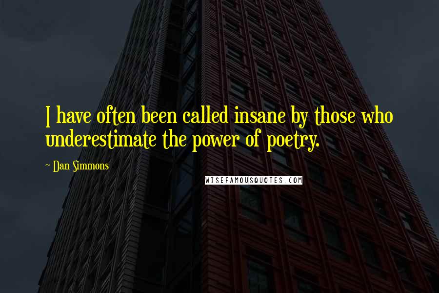 Dan Simmons Quotes: I have often been called insane by those who underestimate the power of poetry.