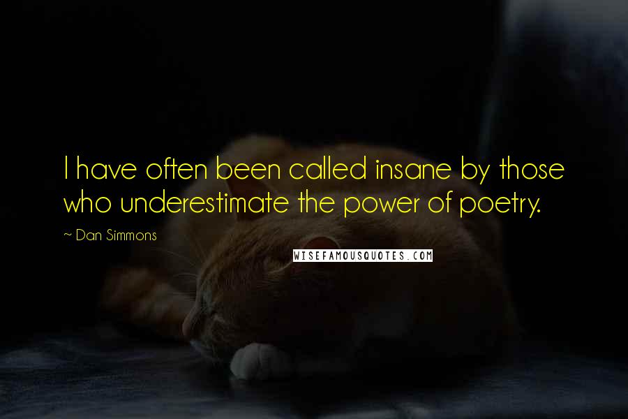 Dan Simmons Quotes: I have often been called insane by those who underestimate the power of poetry.