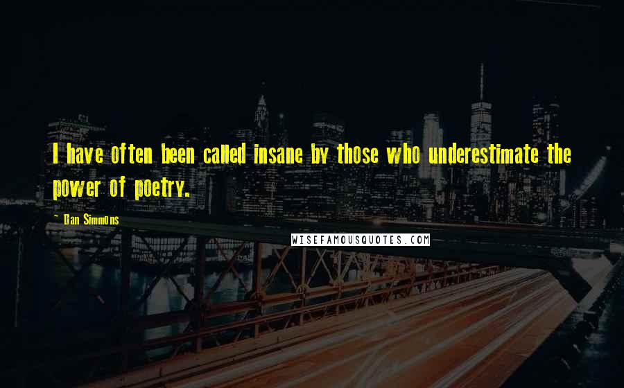 Dan Simmons Quotes: I have often been called insane by those who underestimate the power of poetry.