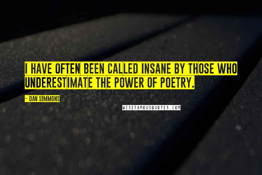 Dan Simmons Quotes: I have often been called insane by those who underestimate the power of poetry.