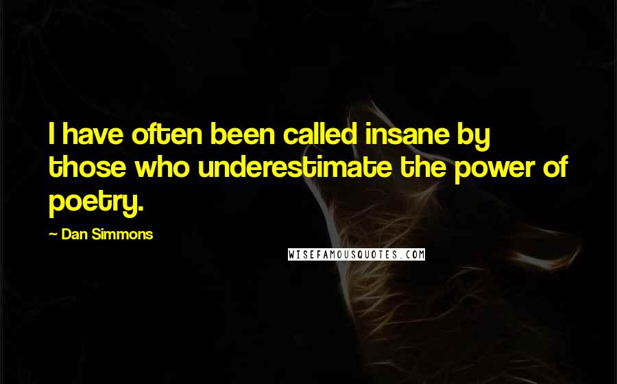 Dan Simmons Quotes: I have often been called insane by those who underestimate the power of poetry.