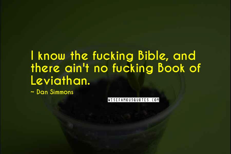 Dan Simmons Quotes: I know the fucking Bible, and there ain't no fucking Book of Leviathan.