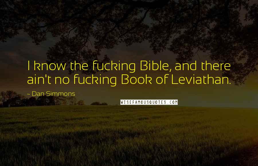 Dan Simmons Quotes: I know the fucking Bible, and there ain't no fucking Book of Leviathan.