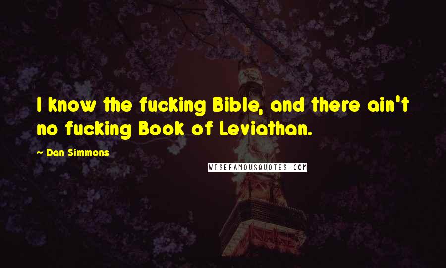 Dan Simmons Quotes: I know the fucking Bible, and there ain't no fucking Book of Leviathan.