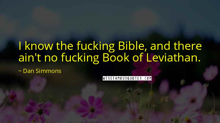 Dan Simmons Quotes: I know the fucking Bible, and there ain't no fucking Book of Leviathan.