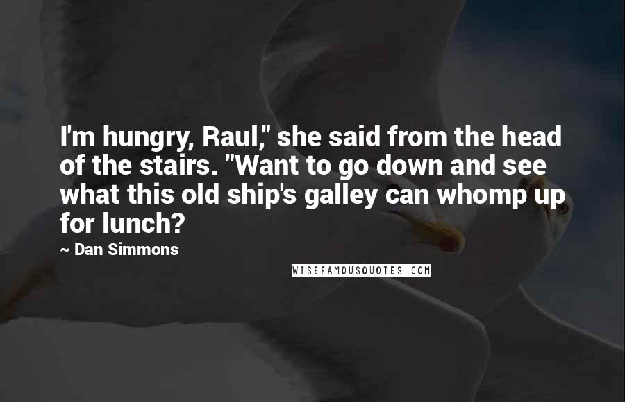 Dan Simmons Quotes: I'm hungry, Raul," she said from the head of the stairs. "Want to go down and see what this old ship's galley can whomp up for lunch?