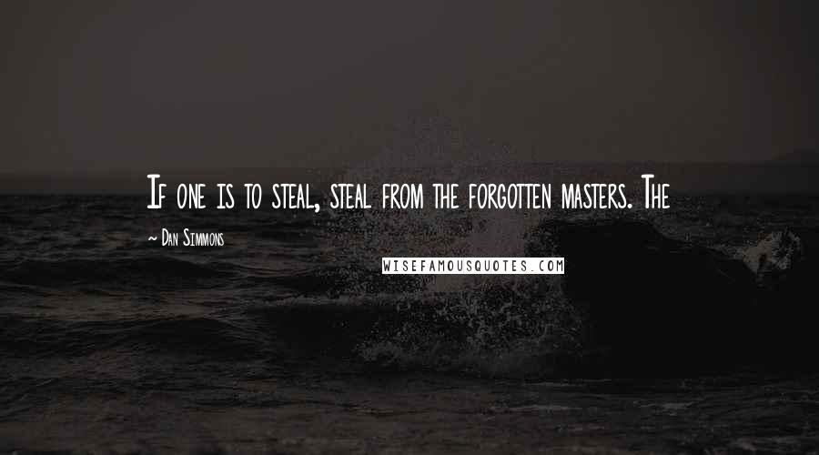 Dan Simmons Quotes: If one is to steal, steal from the forgotten masters. The
