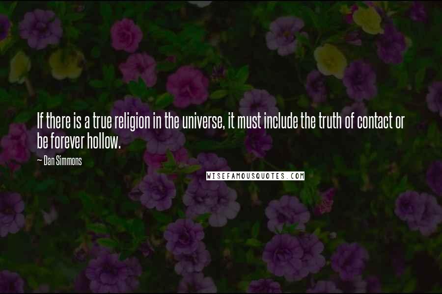 Dan Simmons Quotes: If there is a true religion in the universe, it must include the truth of contact or be forever hollow.