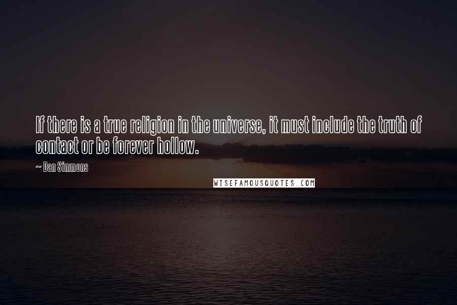 Dan Simmons Quotes: If there is a true religion in the universe, it must include the truth of contact or be forever hollow.