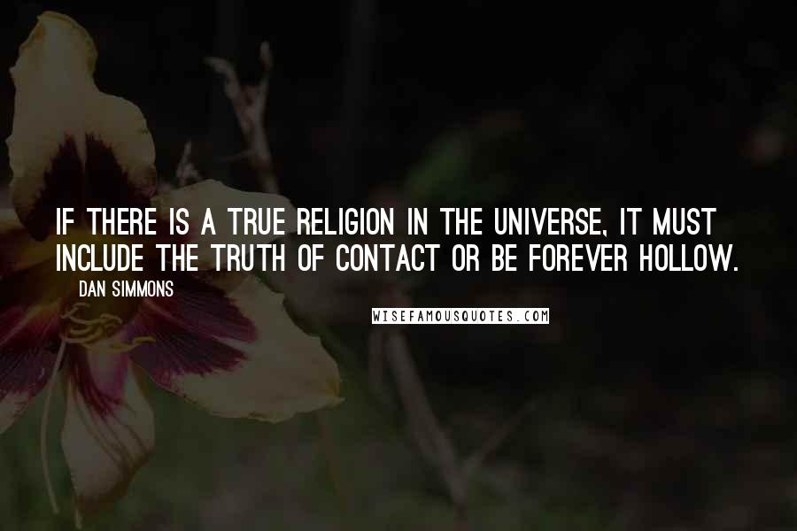 Dan Simmons Quotes: If there is a true religion in the universe, it must include the truth of contact or be forever hollow.