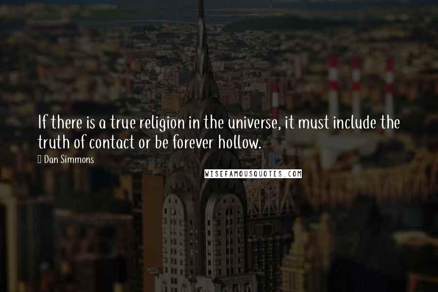 Dan Simmons Quotes: If there is a true religion in the universe, it must include the truth of contact or be forever hollow.