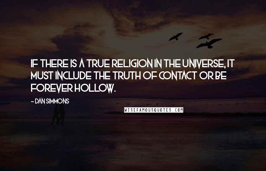 Dan Simmons Quotes: If there is a true religion in the universe, it must include the truth of contact or be forever hollow.