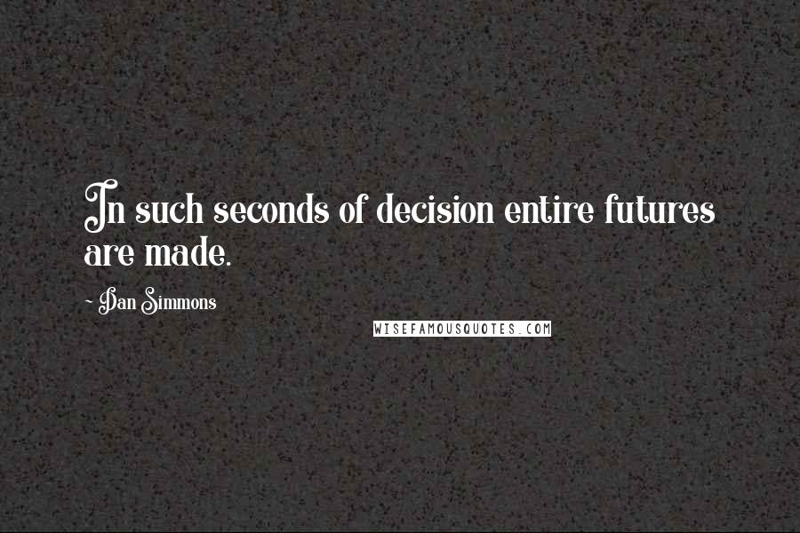 Dan Simmons Quotes: In such seconds of decision entire futures are made.